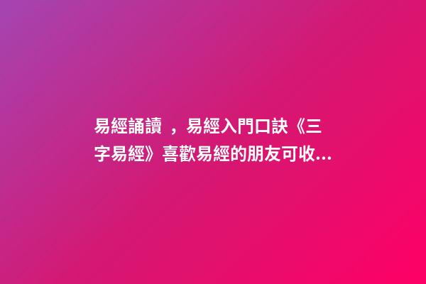 易經誦讀，易經入門口訣《三字易經》喜歡易經的朋友可收藏